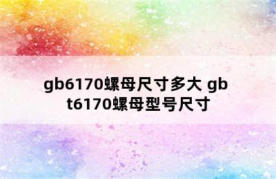 gb6170螺母尺寸多大 gb t6170螺母型号尺寸